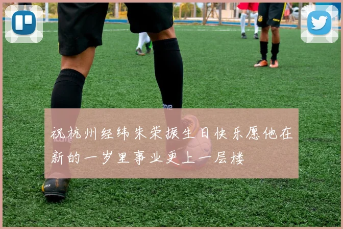 祝杭州经纬朱荣振生日快乐愿他在新的一岁里事业更上一层楼