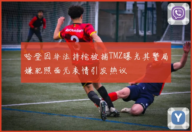 哈登因非法持枪被捕TMZ曝光其警局嫌犯照面无表情引发热议