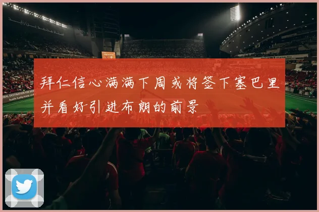 拜仁信心满满下周或将签下塞巴里并看好引进布朗的前景