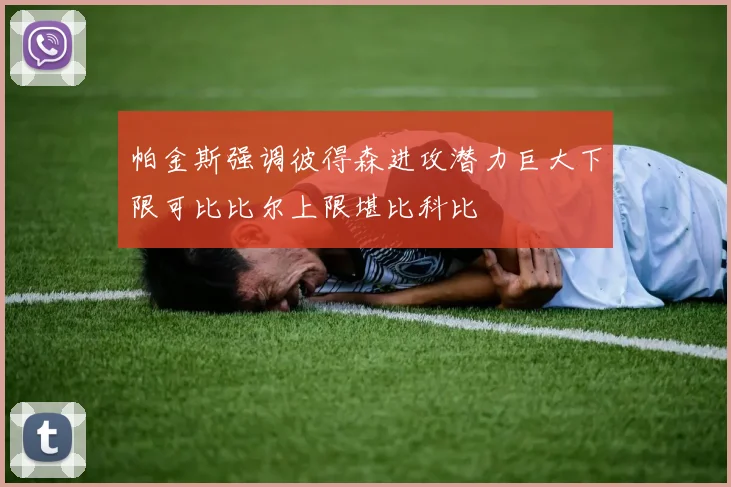 帕金斯强调彼得森进攻潜力巨大下限可比比尔上限堪比科比