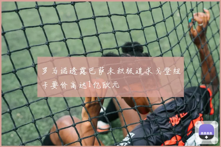 罗马诺透露巴萨未积极追求戈登纽卡要价高达1亿欧元