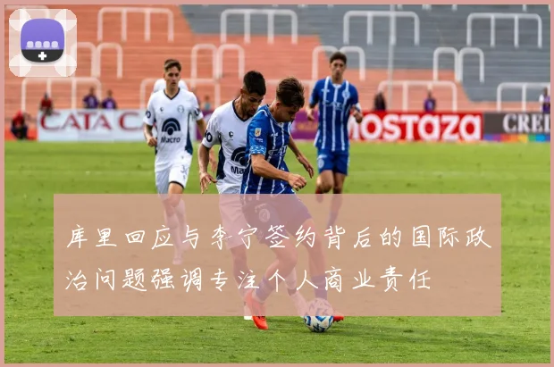 库里回应与李宁签约背后的国际政治问题强调专注个人商业责任