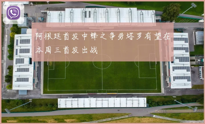 阿根廷首发中锋之争劳塔罗有望在本周三首发出战