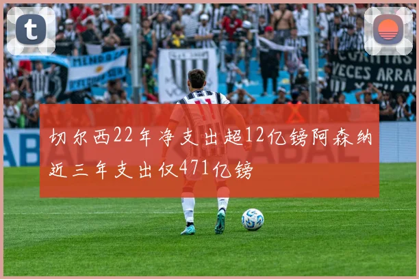 切尔西22年净支出超12亿镑阿森纳近三年支出仅471亿镑