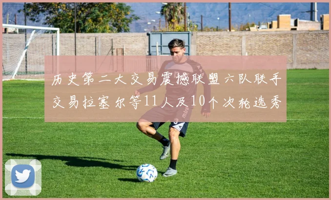 历史第二大交易震撼联盟六队联手交易拉塞尔等11人及10个次轮选秀权