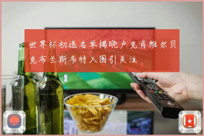 世界杯初选名单揭晓卢克肖维尔贝克布兰斯韦特入围引关注