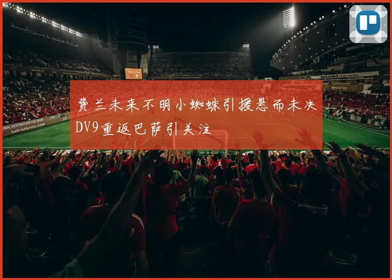 费兰未来不明小蜘蛛引援悬而未决DV9重返巴萨引关注