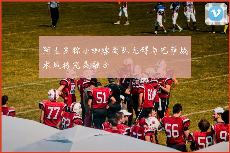 阿圭罗称小蜘蛛离队无碍与巴萨战术风格完美融合